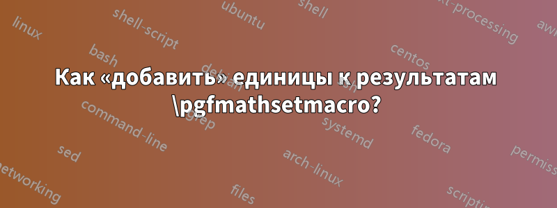 Как «добавить» единицы к результатам \pgfmathsetmacro?