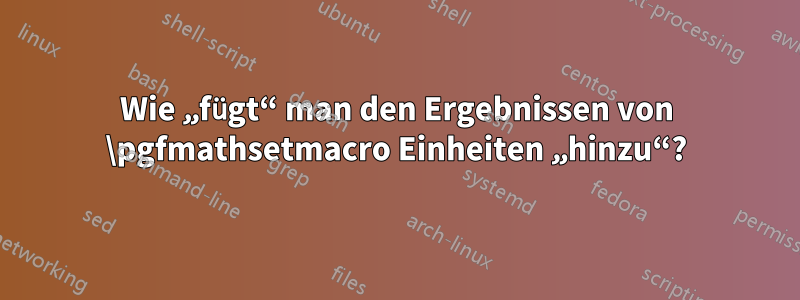 Wie „fügt“ man den Ergebnissen von \pgfmathsetmacro Einheiten „hinzu“?