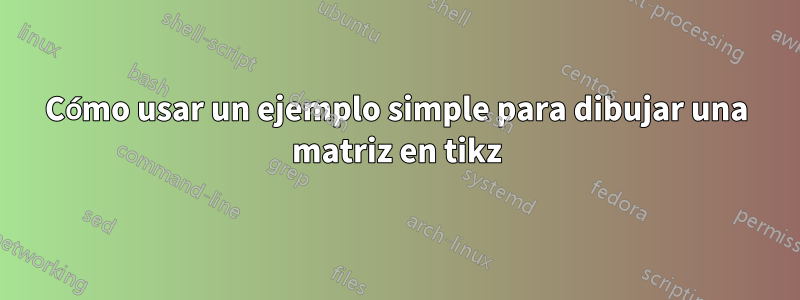 Cómo usar un ejemplo simple para dibujar una matriz en tikz