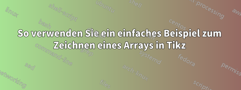 So verwenden Sie ein einfaches Beispiel zum Zeichnen eines Arrays in Tikz