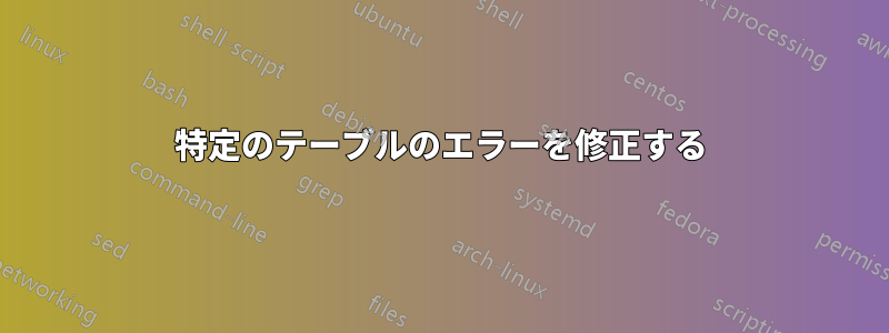 特定のテーブルのエラーを修正する