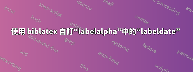 使用 biblatex 自訂“labelalpha”中的“labeldate”