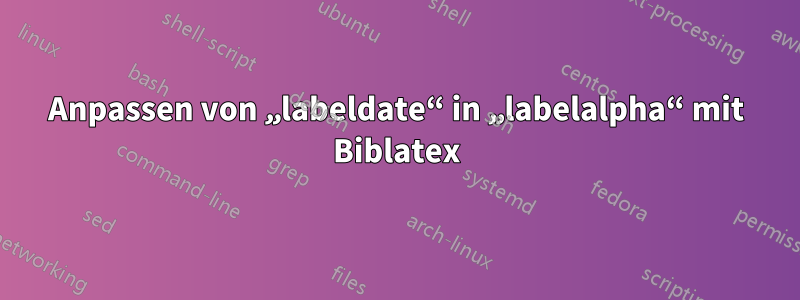 Anpassen von „labeldate“ in „labelalpha“ mit Biblatex