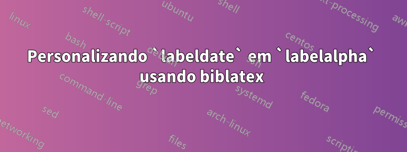 Personalizando `labeldate` em `labelalpha` usando biblatex