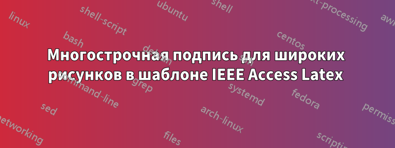 Многострочная подпись для широких рисунков в шаблоне IEEE Access Latex