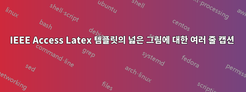 IEEE Access Latex 템플릿의 넓은 그림에 대한 여러 줄 캡션