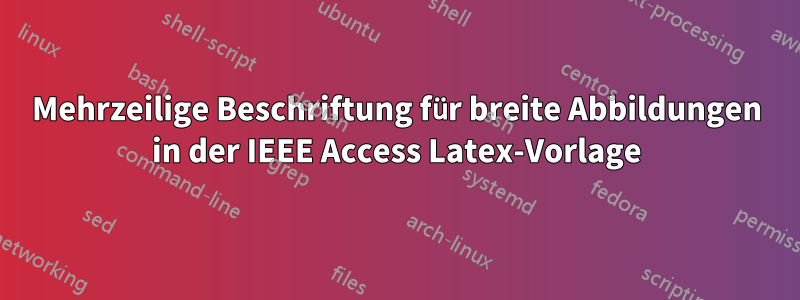 Mehrzeilige Beschriftung für breite Abbildungen in der IEEE Access Latex-Vorlage