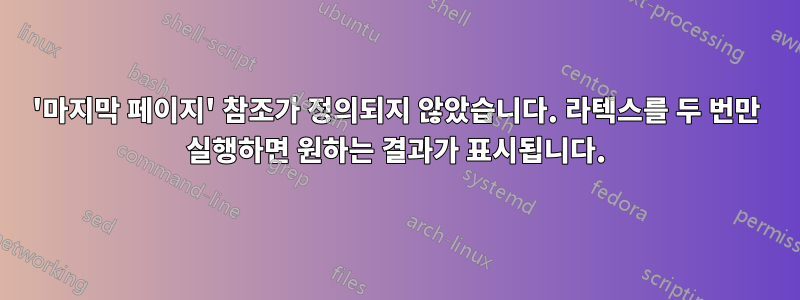 '마지막 페이지' 참조가 정의되지 않았습니다. 라텍스를 두 번만 실행하면 원하는 결과가 표시됩니다.