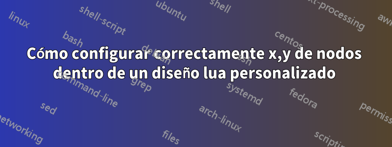 Cómo configurar correctamente x,y de nodos dentro de un diseño lua personalizado