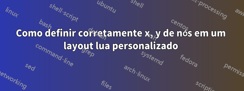 Como definir corretamente x, y de nós em um layout lua personalizado