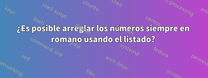 ¿Es posible arreglar los números siempre en romano usando el listado?