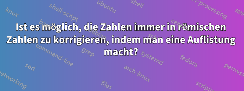 Ist es möglich, die Zahlen immer in römischen Zahlen zu korrigieren, indem man eine Auflistung macht?