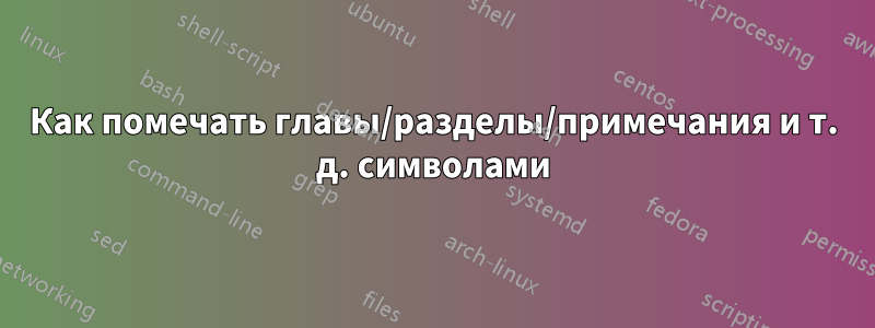 Как помечать главы/разделы/примечания и т. д. символами