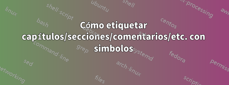 Cómo etiquetar capítulos/secciones/comentarios/etc. con simbolos