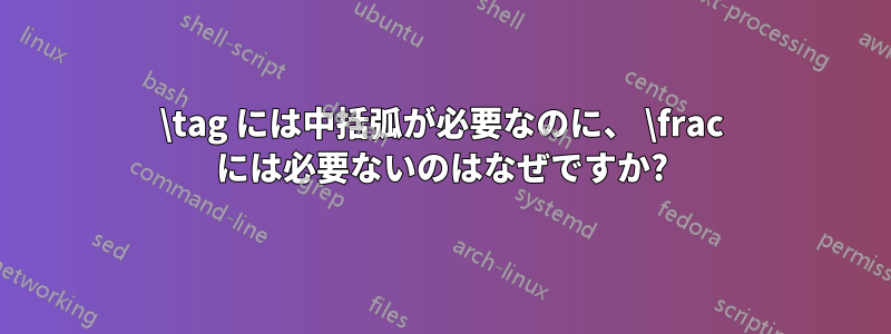 \tag には中括弧が必要なのに、 \frac には必要ないのはなぜですか?