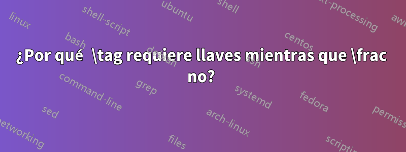 ¿Por qué \tag requiere llaves mientras que \frac no?