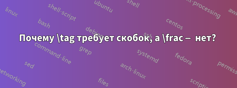 Почему \tag требует скобок, а \frac — нет?