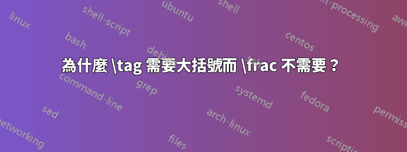 為什麼 \tag 需要大括號而 \frac 不需要？