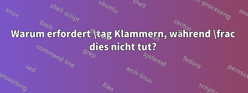 Warum erfordert \tag Klammern, während \frac dies nicht tut?