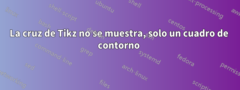 La cruz de Tikz no se muestra, solo un cuadro de contorno