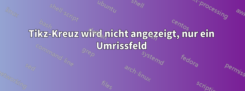 Tikz-Kreuz wird nicht angezeigt, nur ein Umrissfeld