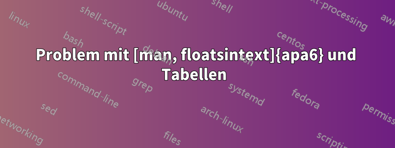 Problem mit [man, floatsintext]{apa6} und Tabellen 