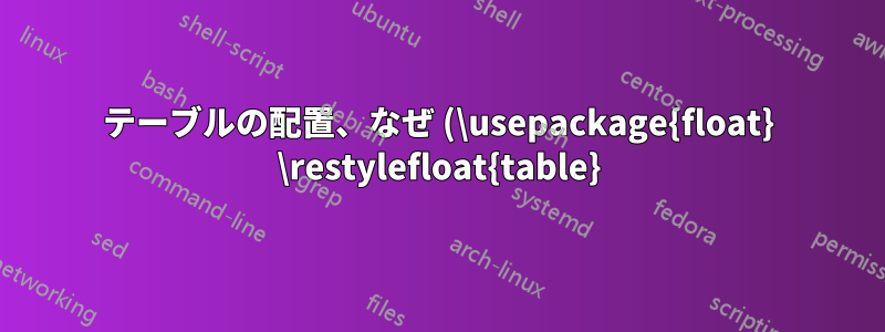 テーブルの配置、なぜ (\usepackage{float} \restylefloat{table}) が必要なのか