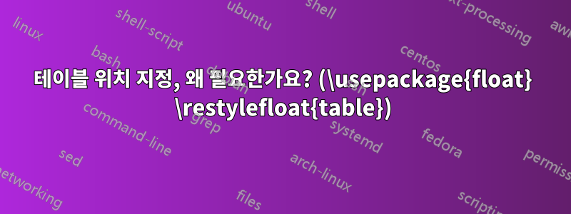 테이블 위치 지정, 왜 필요한가요? (\usepackage{float} \restylefloat{table})