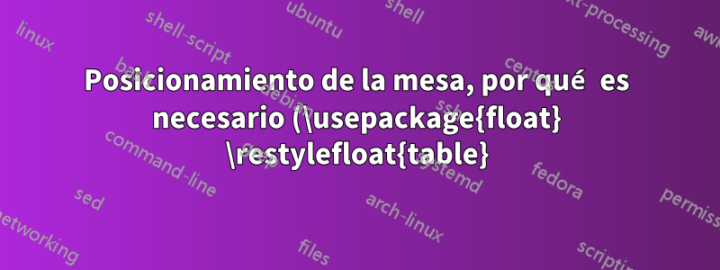 Posicionamiento de la mesa, por qué es necesario (\usepackage{float} \restylefloat{table})