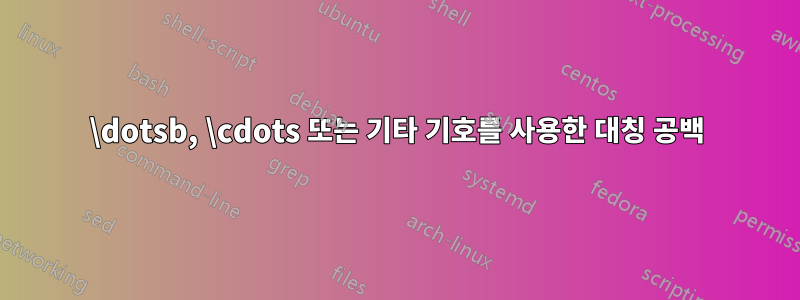 \dotsb, \cdots 또는 기타 기호를 사용한 대칭 공백