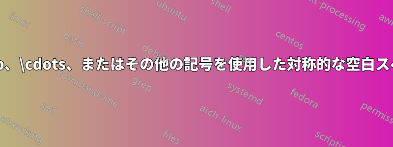 \dotsb、\cdots、またはその他の記号を使用した対称的な空白スペース