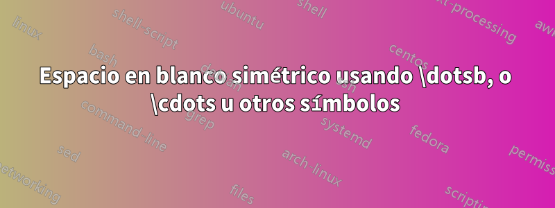 Espacio en blanco simétrico usando \dotsb, o \cdots u otros símbolos