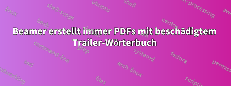 Beamer erstellt immer PDFs mit beschädigtem Trailer-Wörterbuch