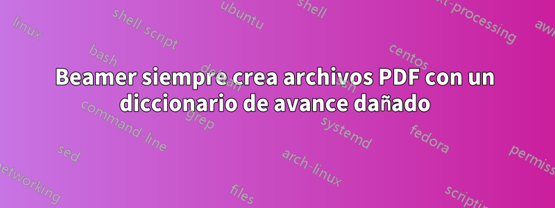 Beamer siempre crea archivos PDF con un diccionario de avance dañado