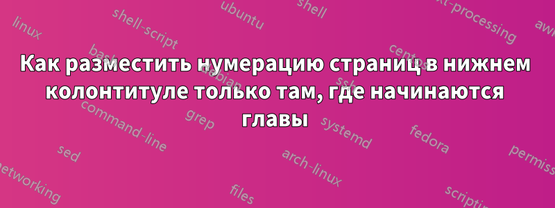 Как разместить нумерацию страниц в нижнем колонтитуле только там, где начинаются главы