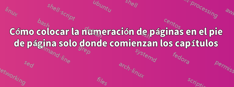 Cómo colocar la numeración de páginas en el pie de página solo donde comienzan los capítulos