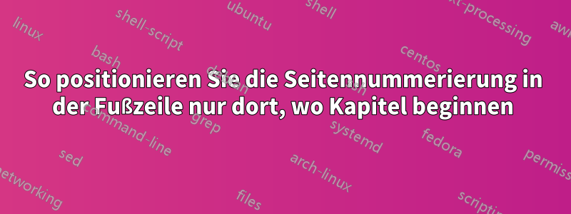 So positionieren Sie die Seitennummerierung in der Fußzeile nur dort, wo Kapitel beginnen