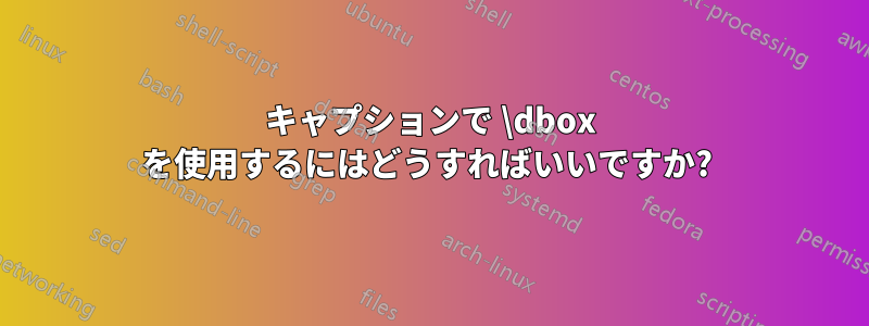 キャプションで \dbox を使用するにはどうすればいいですか? 