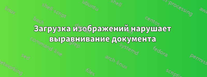 Загрузка изображений нарушает выравнивание документа