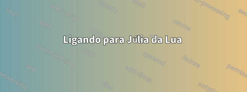 Ligando para Júlia da Lua