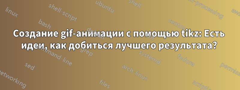 Создание gif-анимации с помощью tikz: Есть идеи, как добиться лучшего результата?