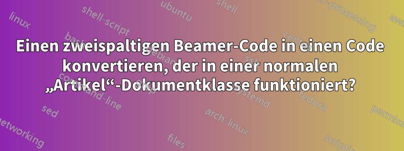 Einen zweispaltigen Beamer-Code in einen Code konvertieren, der in einer normalen „Artikel“-Dokumentklasse funktioniert?