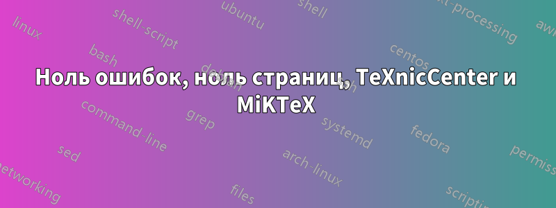 Ноль ошибок, ноль страниц, TeXnicCenter и MiKTeX