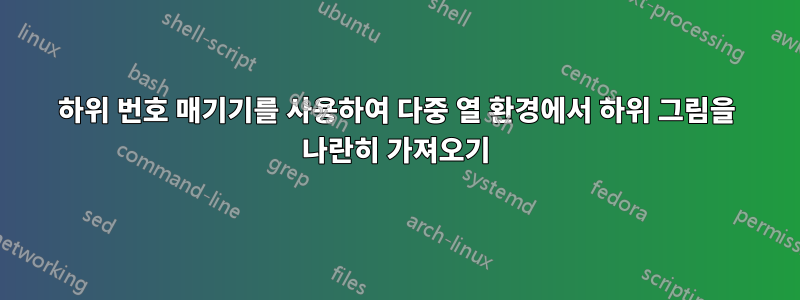 하위 번호 매기기를 사용하여 다중 열 환경에서 하위 그림을 나란히 가져오기