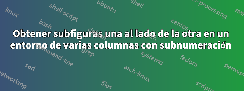 Obtener subfiguras una al lado de la otra en un entorno de varias columnas con subnumeración