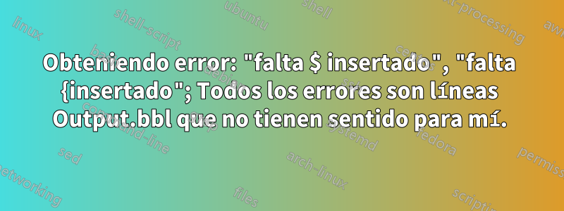 Obteniendo error: "falta $ insertado", "falta {insertado"; Todos los errores son líneas Output.bbl que no tienen sentido para mí.