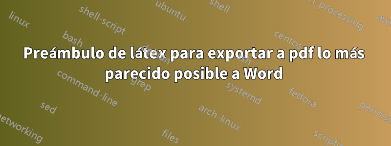 Preámbulo de látex para exportar a pdf lo más parecido posible a Word