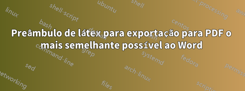 Preâmbulo de látex para exportação para PDF o mais semelhante possível ao Word