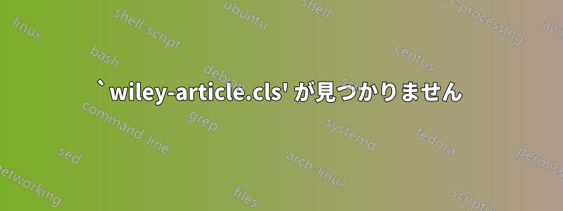 `wiley-article.cls' が見つかりません