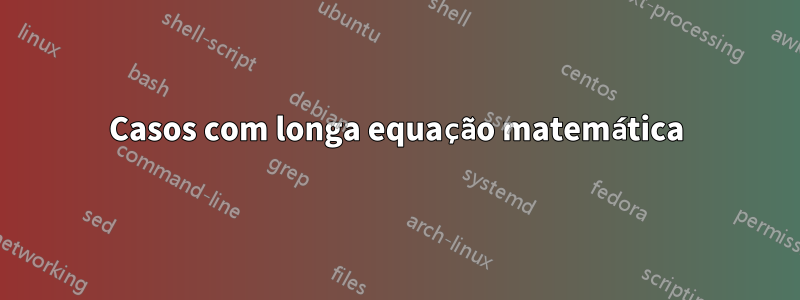 Casos com longa equação matemática